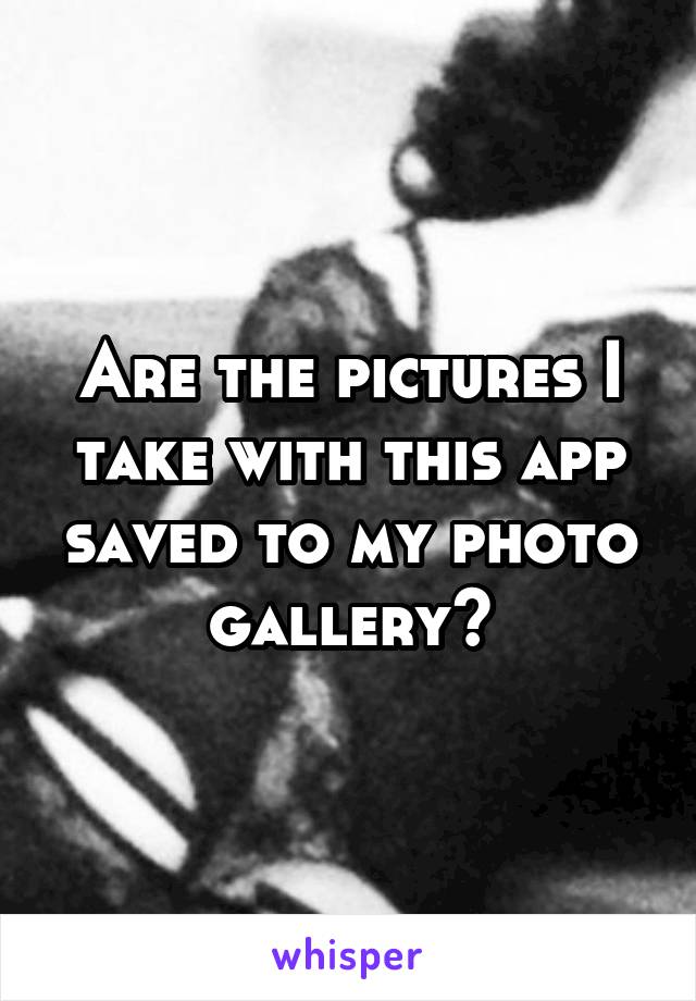 Are the pictures I take with this app saved to my photo gallery?