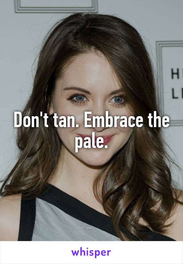 Don't tan. Embrace the pale.