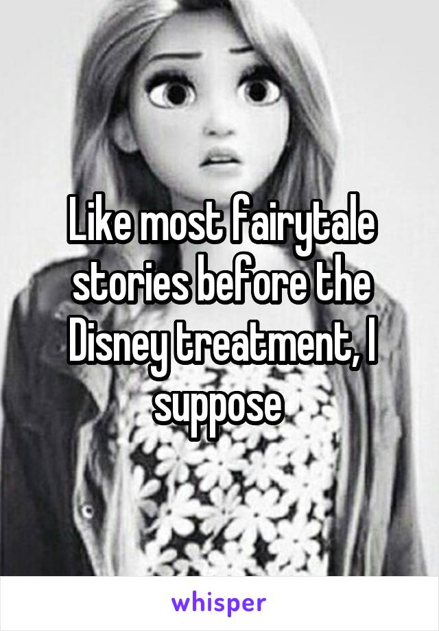 Like most fairytale stories before the Disney treatment, I suppose 