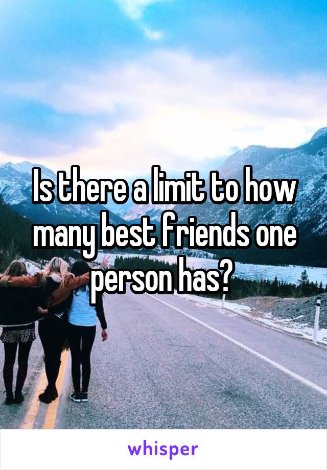 Is there a limit to how many best friends one person has? 