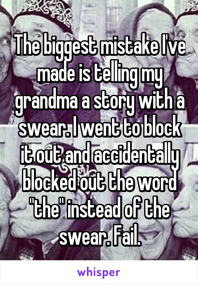 The biggest mistake I've made is telling my grandma a story with a swear. I went to block it out and accidentally blocked out the word "the" instead of the swear. Fail.