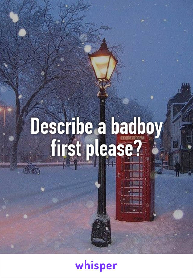 Describe a badboy
first please?