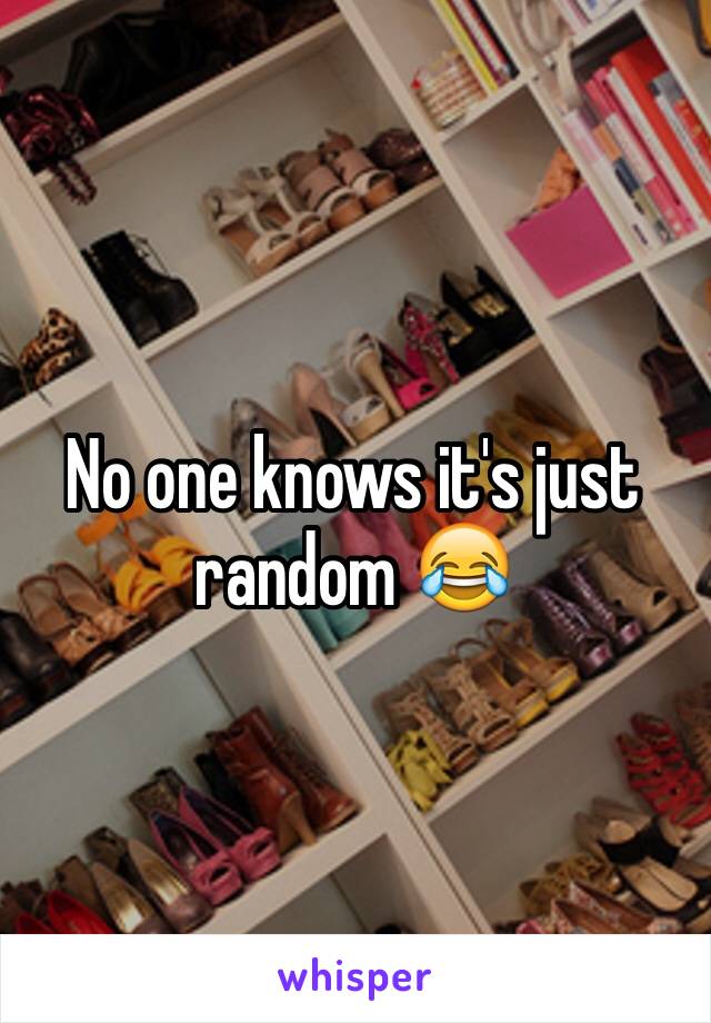 No one knows it's just random 😂