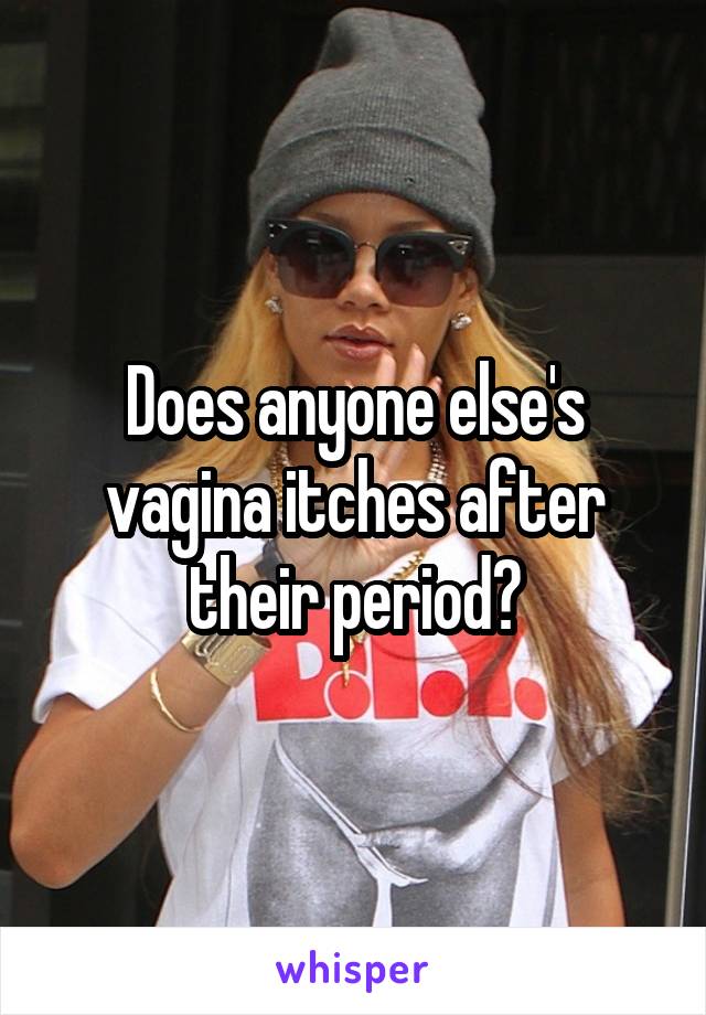 Does anyone else's vagina itches after their period?