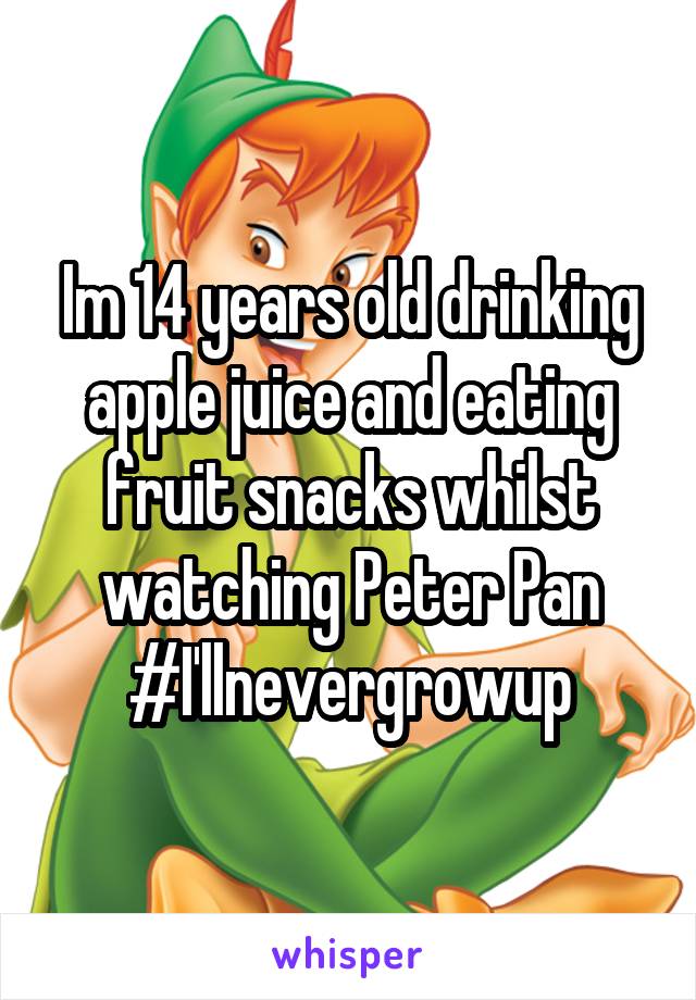 Im 14 years old drinking apple juice and eating fruit snacks whilst watching Peter Pan #I'llnevergrowup