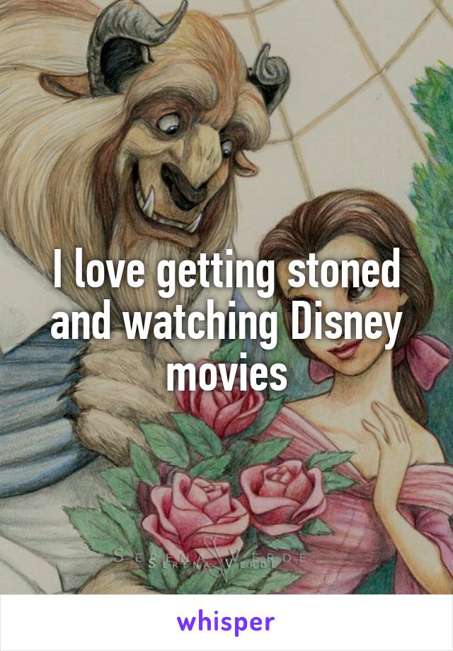 I love getting stoned and watching Disney movies