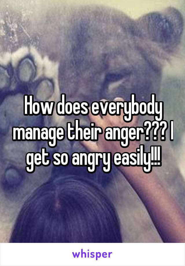 How does everybody manage their anger??? I get so angry easily!!!