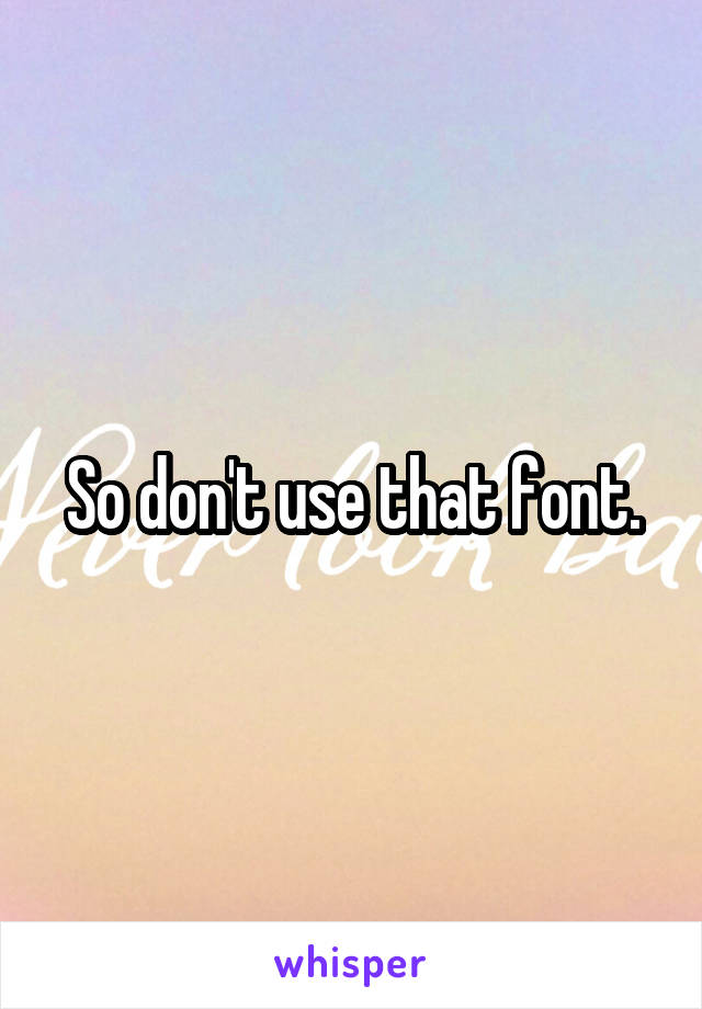 So don't use that font.