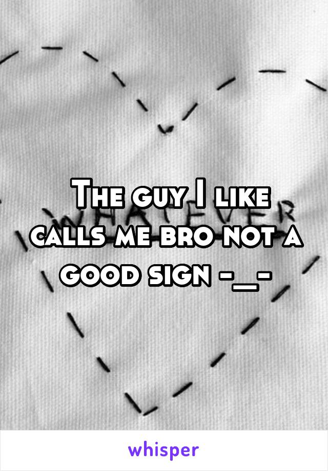  The guy I like calls me bro not a good sign -_-