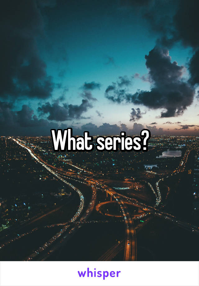 What series?