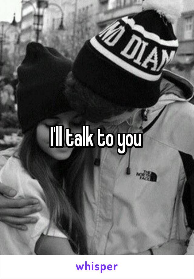 I'll talk to you 