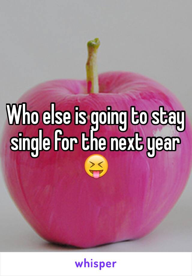 Who else is going to stay single for the next year 😝