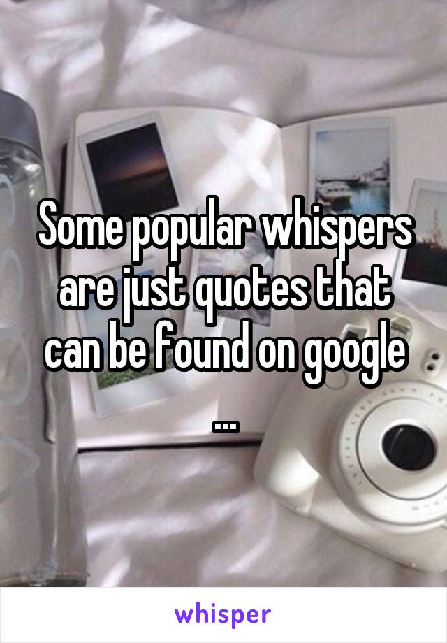 Some popular whispers are just quotes that can be found on google ...