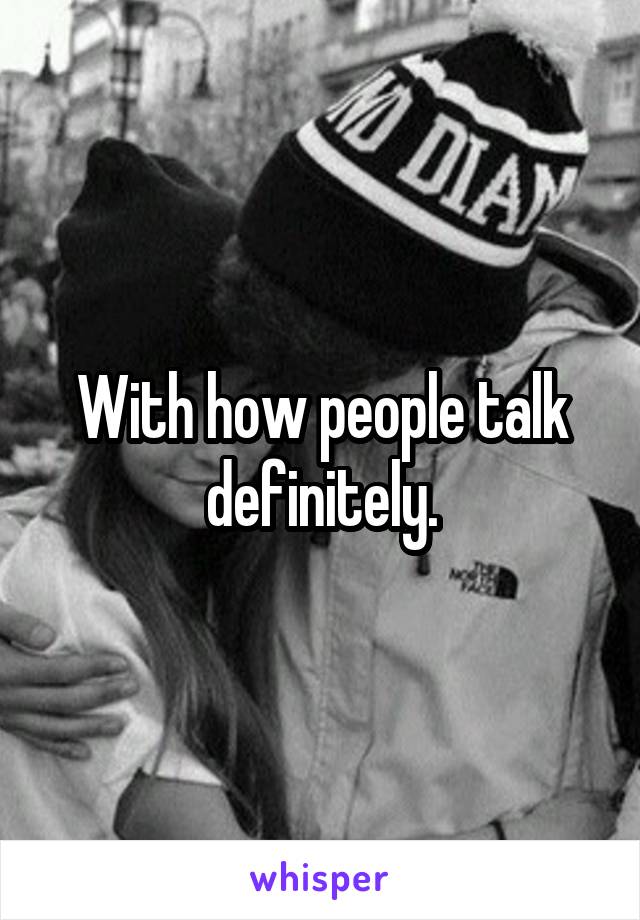 With how people talk definitely.