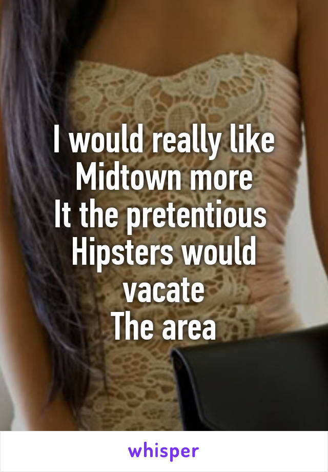 I would really like Midtown more
It the pretentious 
Hipsters would vacate
The area