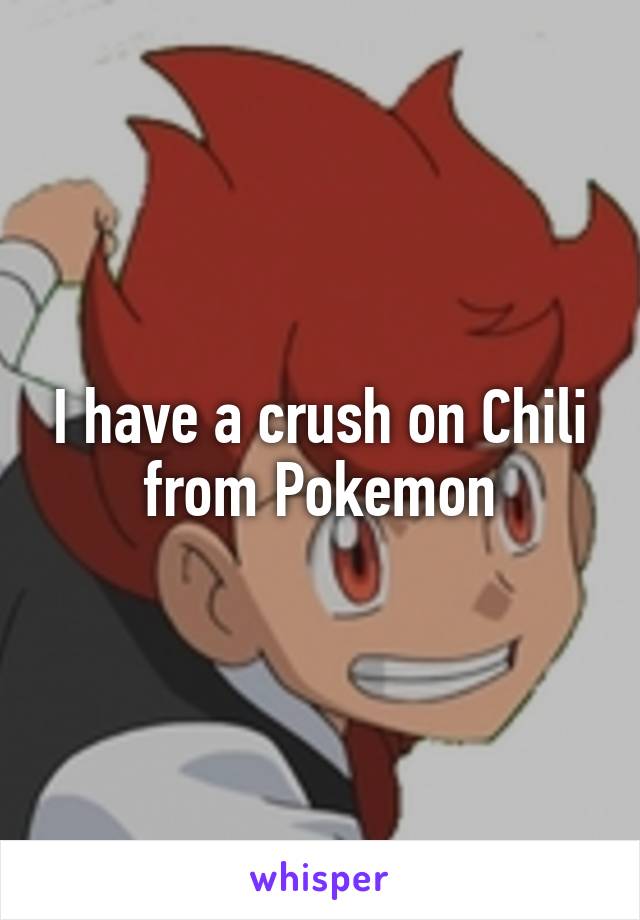 I have a crush on Chili from Pokemon