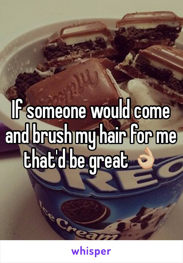 If someone would come and brush my hair for me that'd be great 👌🏼