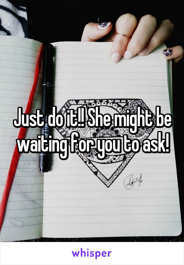 Just do it!! She might be waiting for you to ask!
