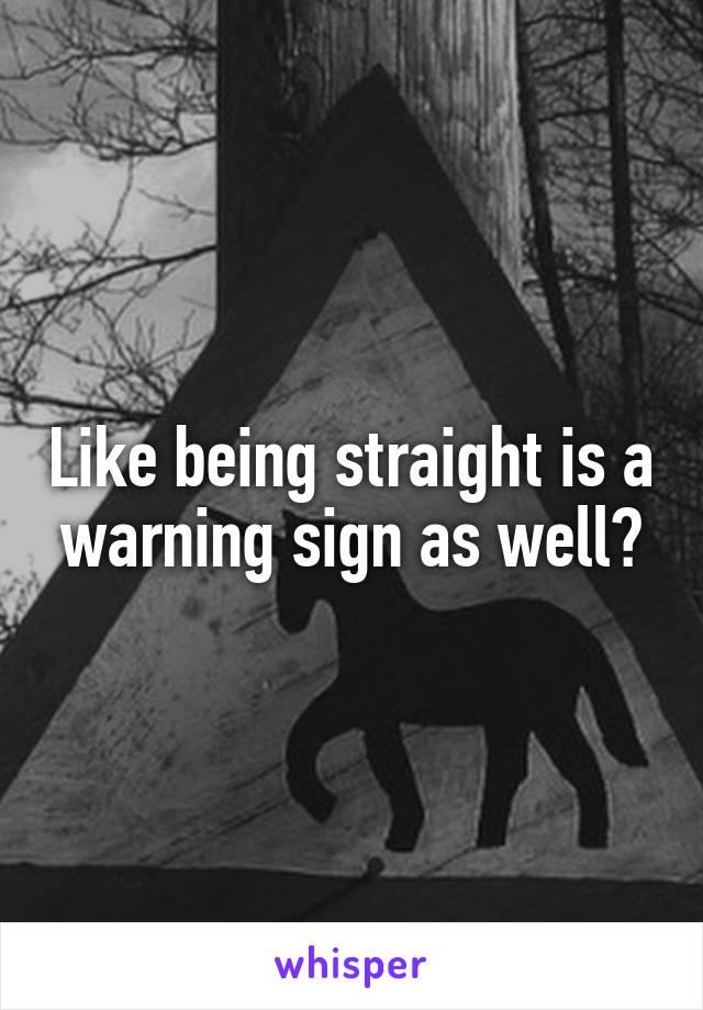 Like being straight is a warning sign as well?