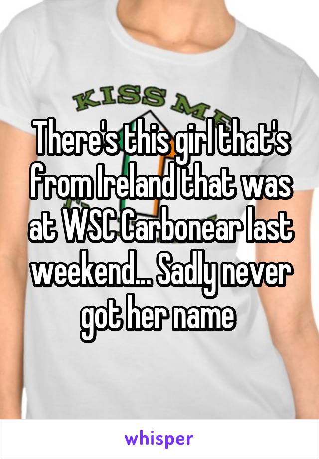 There's this girl that's from Ireland that was at WSC Carbonear last weekend... Sadly never got her name 