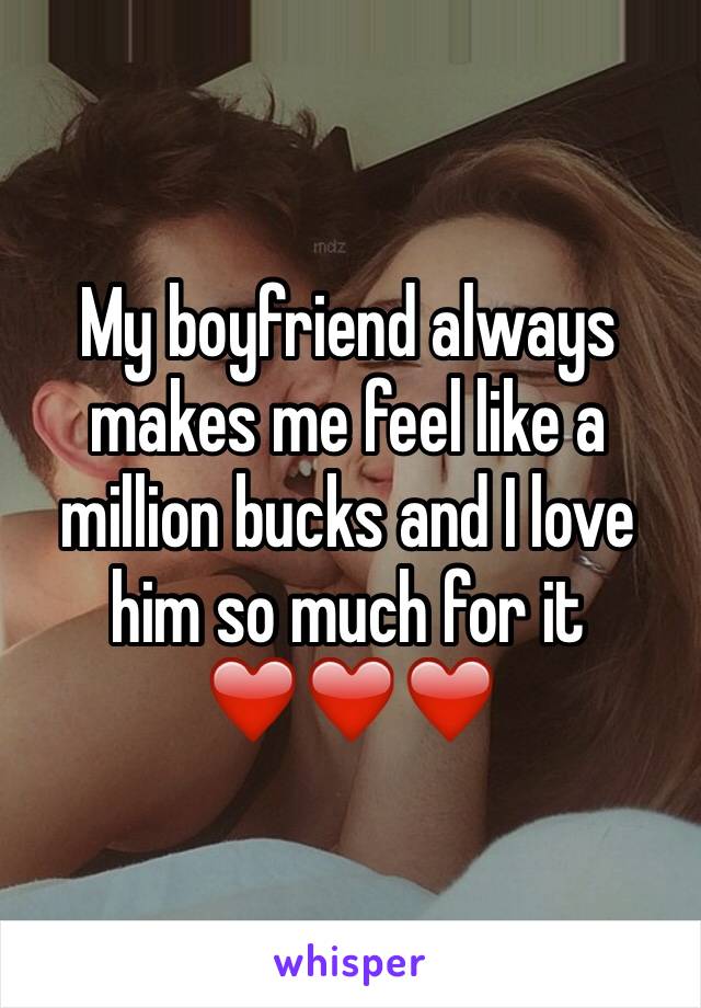My boyfriend always makes me feel like a million bucks and I love him so much for it ❤️❤️❤️