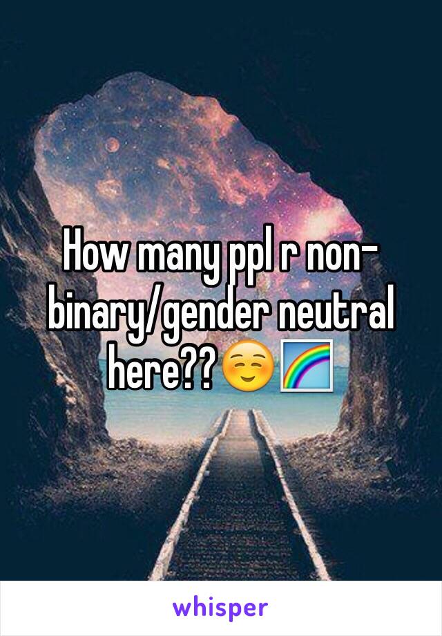 How many ppl r non-binary/gender neutral here??☺️🌈