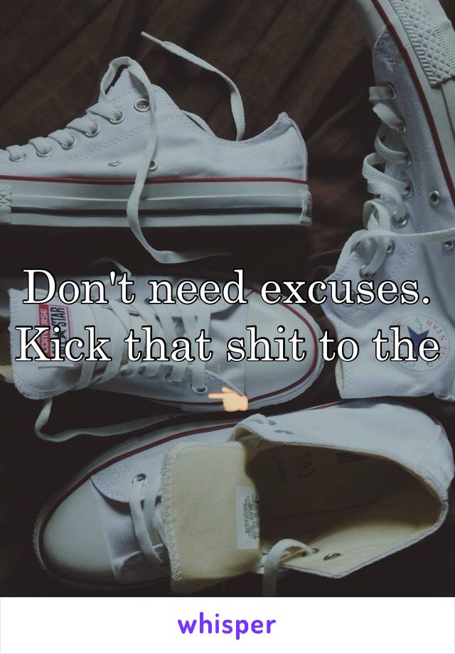 Don't need excuses. Kick that shit to the 👈🏼