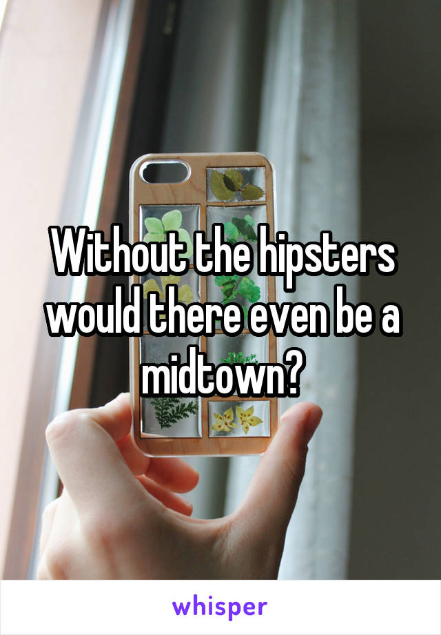 Without the hipsters would there even be a midtown?