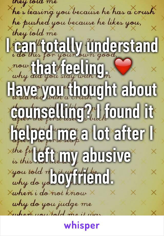 I can totally understand that feeling. ❤️
Have you thought about counselling? I found it helped me a lot after I left my abusive boyfriend. 