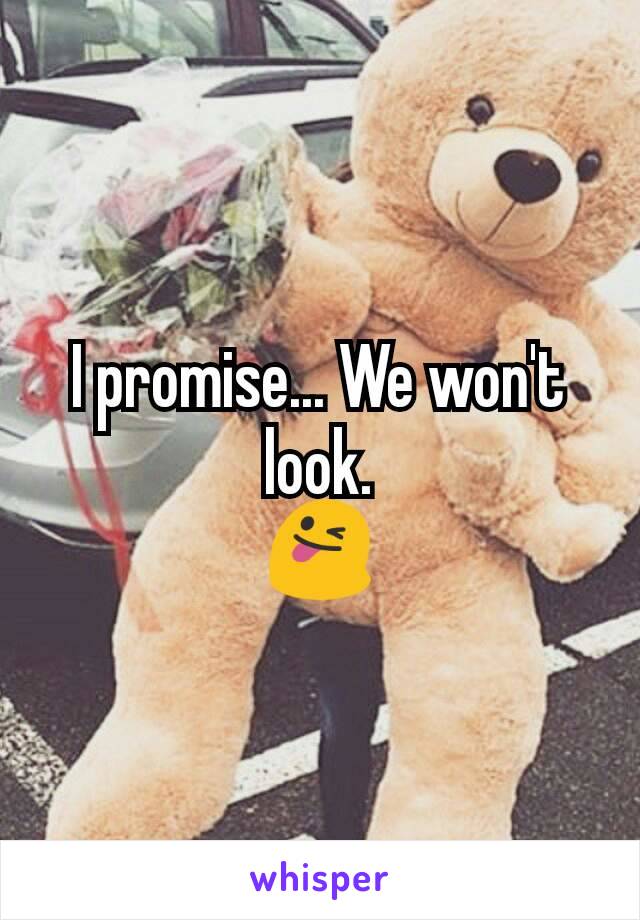 I promise... We won't look.
😜