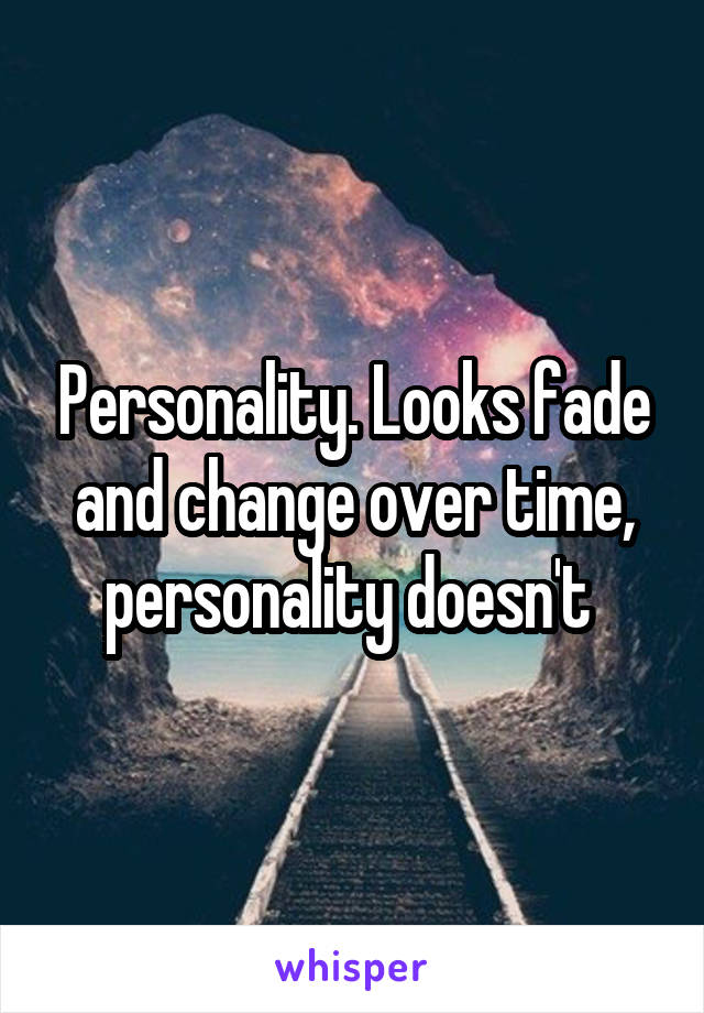 Personality. Looks fade and change over time, personality doesn't 