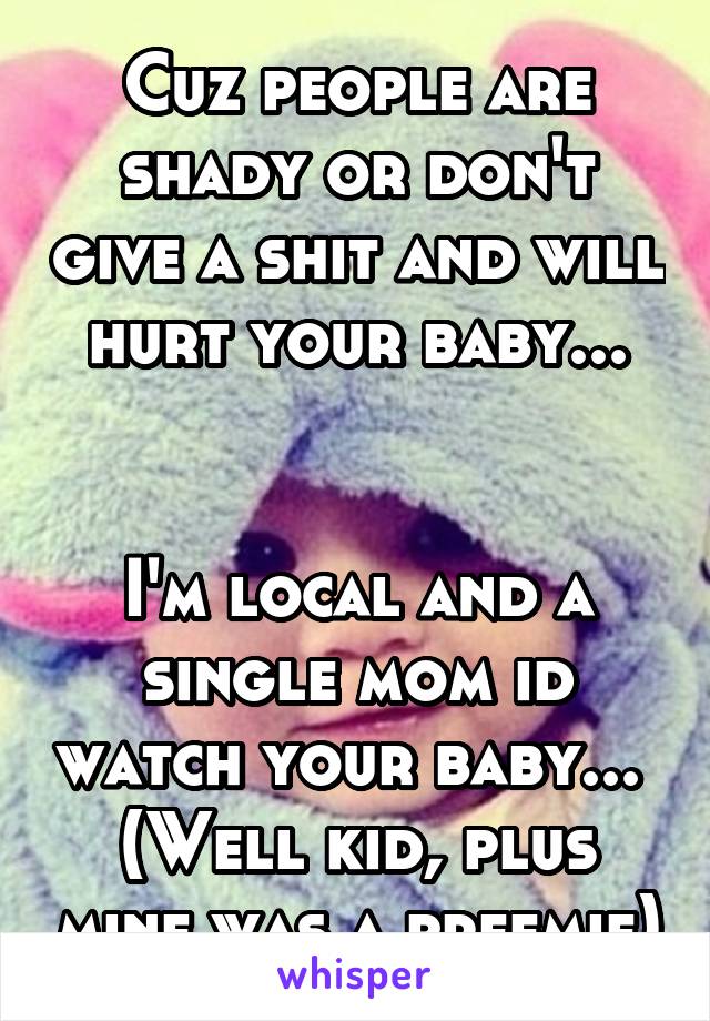 Cuz people are shady or don't give a shit and will hurt your baby...


I'm local and a single mom id watch your baby... 
(Well kid, plus mine was a preemie)