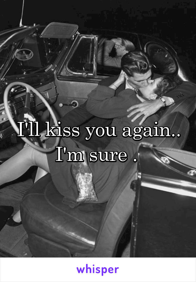 I'll kiss you again.. I'm sure . 