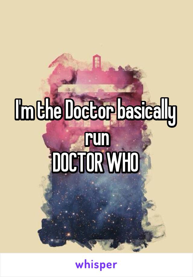 I'm the Doctor basically  run
DOCTOR WHO 