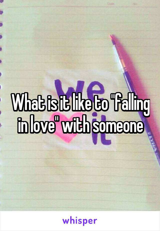 What is it like to "falling in love" with someone