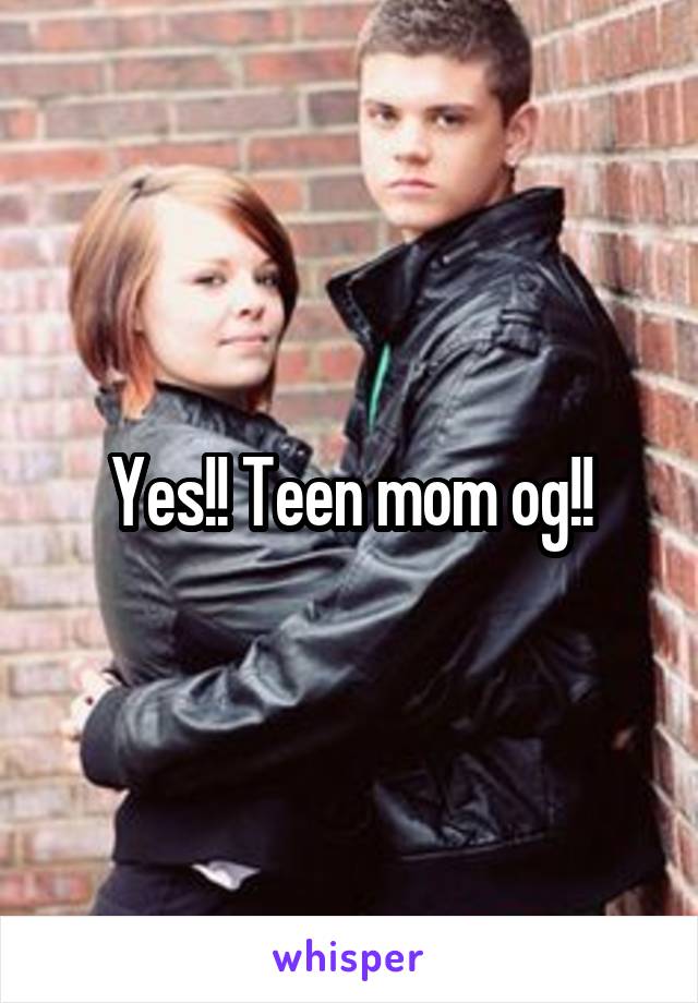 Yes!! Teen mom og!!
