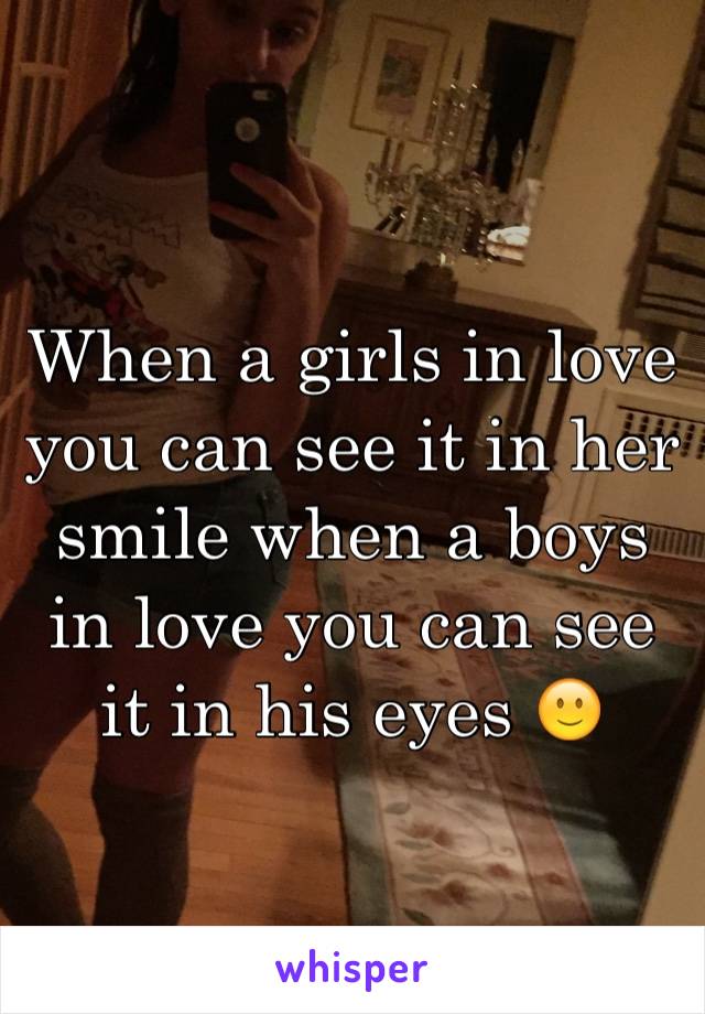 When a girls in love you can see it in her smile when a boys in love you can see it in his eyes 🙂 