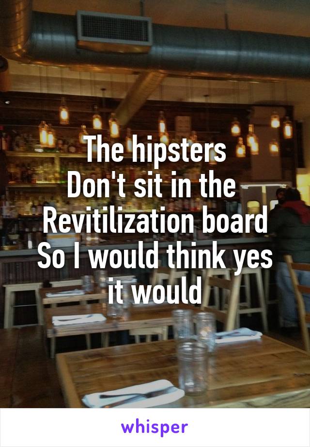 The hipsters
Don't sit in the 
Revitilization board
So I would think yes it would
