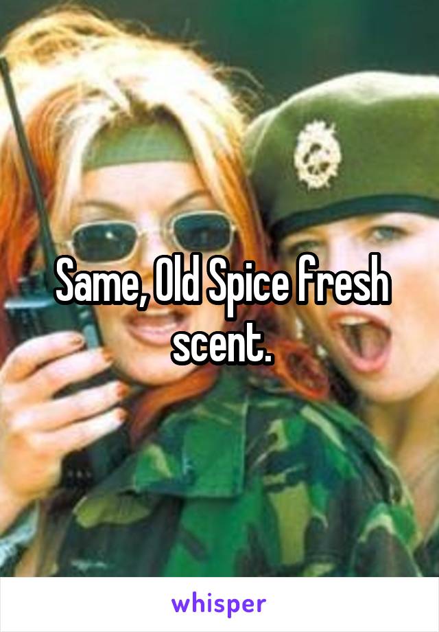 Same, Old Spice fresh scent.