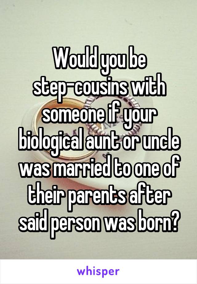 Would you be step-cousins with someone if your biological aunt or uncle was married to one of their parents after said person was born?