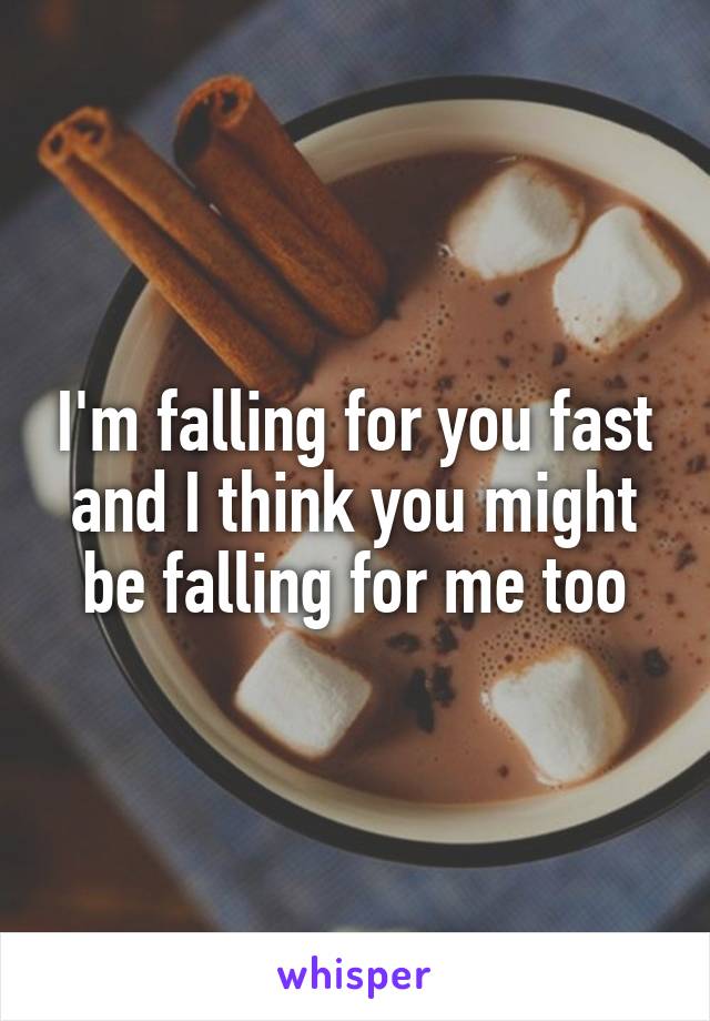 I'm falling for you fast and I think you might be falling for me too