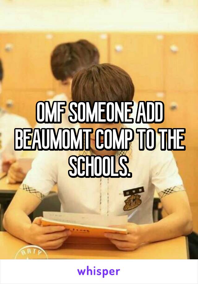 OMF SOMEONE ADD BEAUMOMT COMP TO THE SCHOOLS.