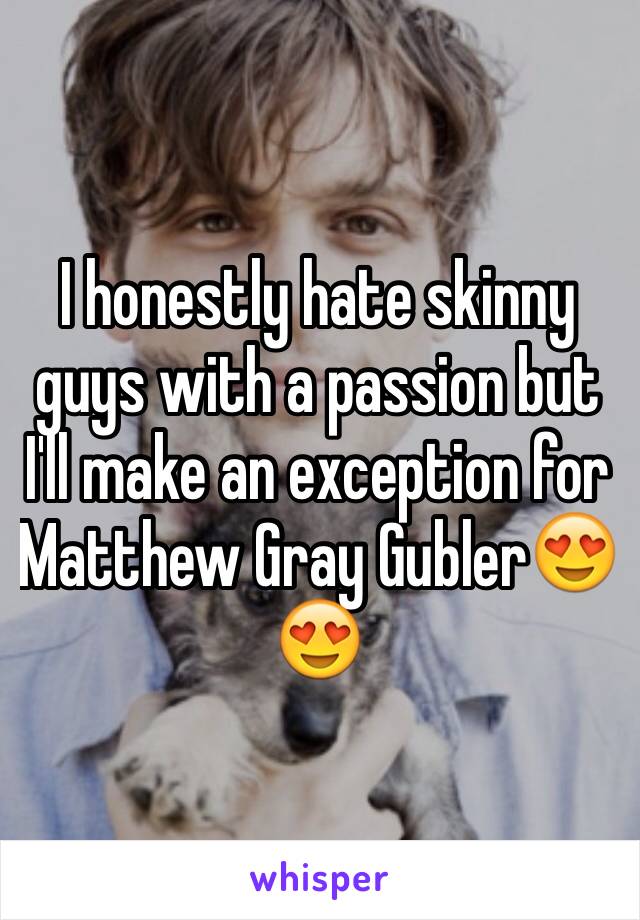 I honestly hate skinny guys with a passion but I'll make an exception for Matthew Gray Gubler😍😍