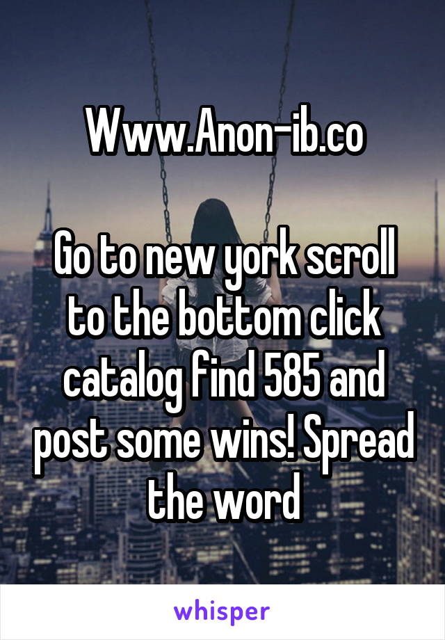 Www.Anon-ib.co

Go to new york scroll to the bottom click catalog find 585 and post some wins! Spread the word