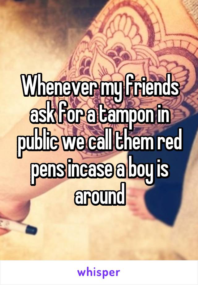 Whenever my friends ask for a tampon in public we call them red pens incase a boy is around