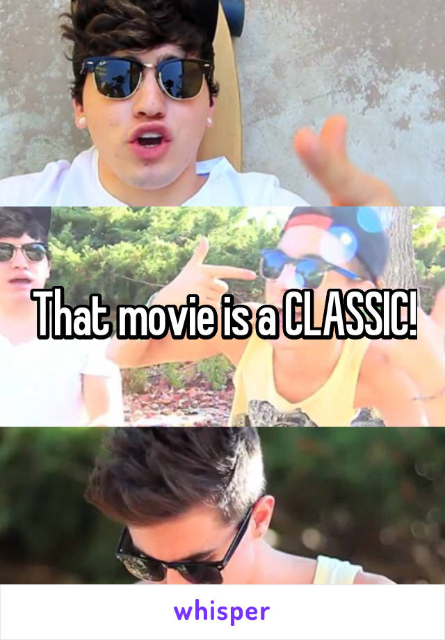 That movie is a CLASSIC!