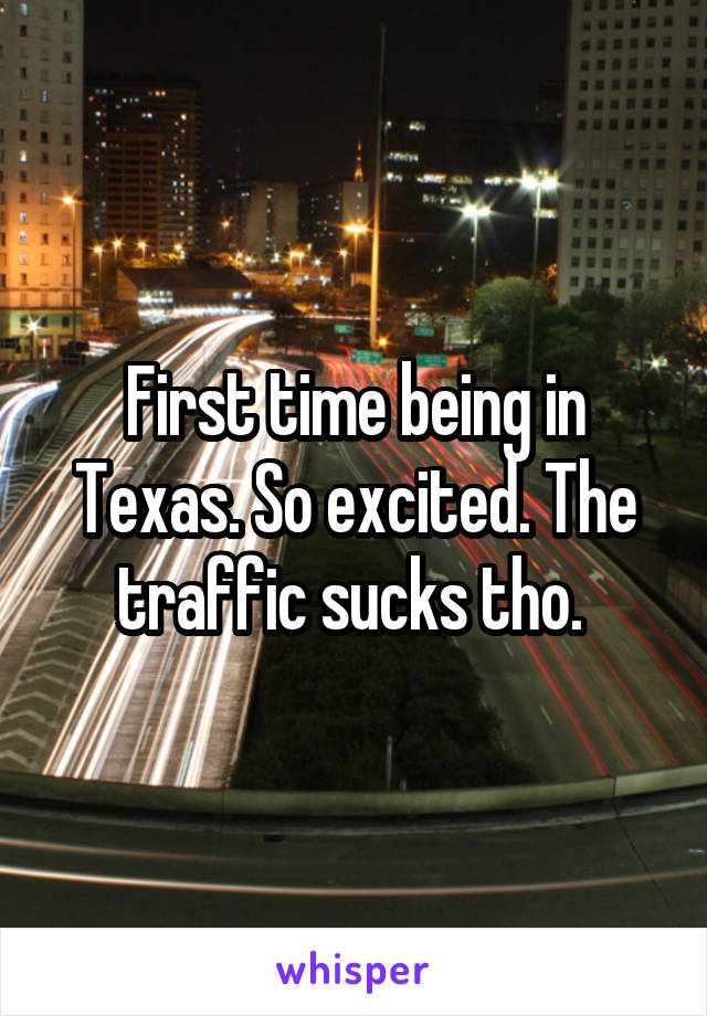 First time being in Texas. So excited. The traffic sucks tho. 