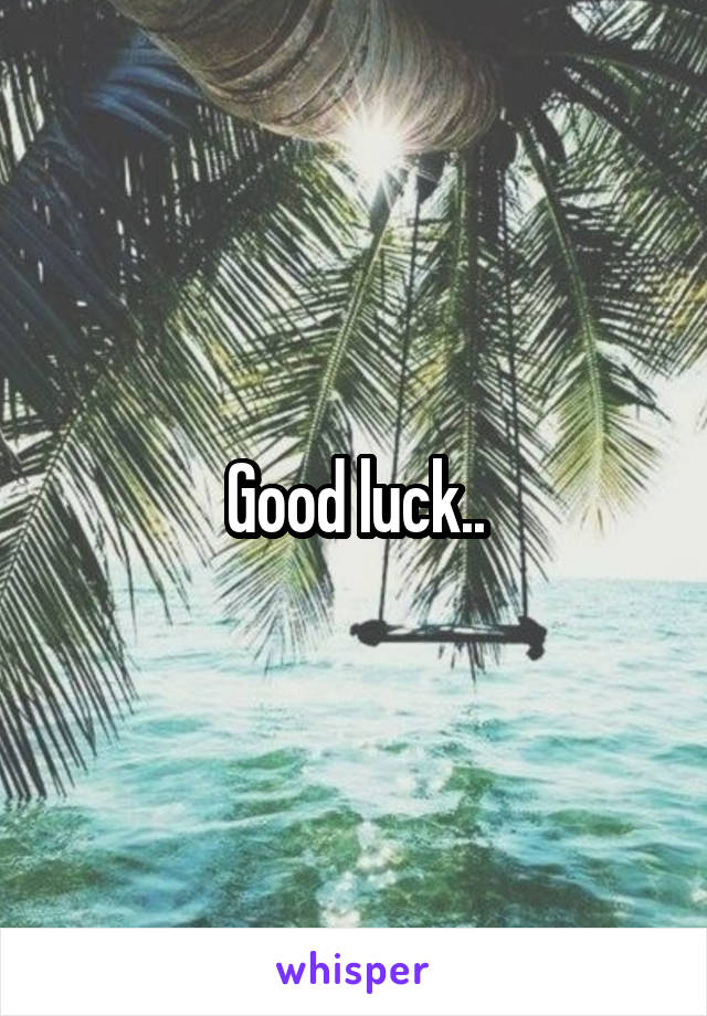 Good luck..