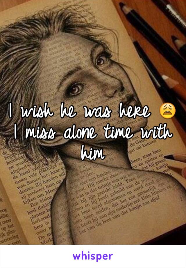 I wish he was here 😩 I miss alone time with him