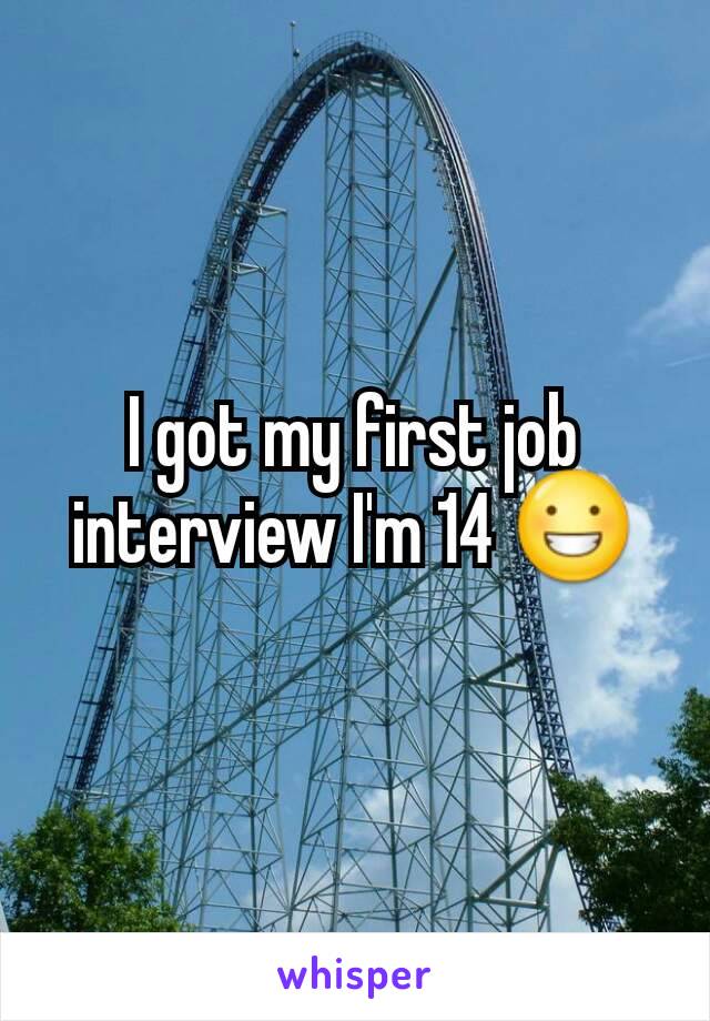 I got my first job interview I'm 14 😀